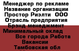 Менеджер по рекламе › Название организации ­ Простор-Риэлти, ООО › Отрасль предприятия ­ Брэнд-менеджмент › Минимальный оклад ­ 70 000 - Все города Работа » Вакансии   . Тамбовская обл.,Моршанск г.